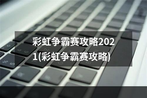 彩虹争霸赛攻略2021(彩虹争霸赛攻略)