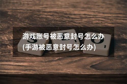 游戏账号被恶意封号怎么办(手游被恶意封号怎么办)