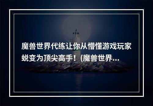 魔兽世界代练让你从懵懂游戏玩家蜕变为顶尖高手！(魔兽世界代练接单平台，开启专业升级之路！)