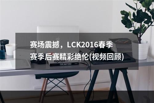 赛场震撼，LCK2016春季赛季后赛精彩绝伦(视频回顾)