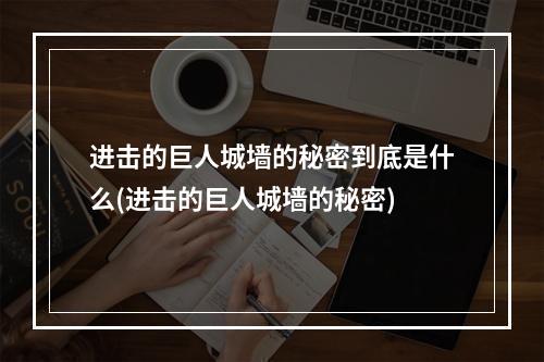 进击的巨人城墙的秘密到底是什么(进击的巨人城墙的秘密)