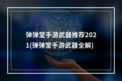 弹弹堂手游武器推荐2021(弹弹堂手游武器全解)