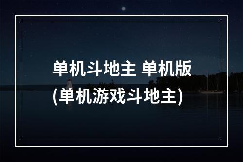 单机斗地主 单机版(单机游戏斗地主)