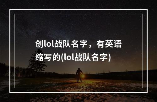 创lol战队名字，有英语缩写的(lol战队名字)