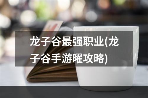 龙子谷最强职业(龙子谷手游曜攻略)