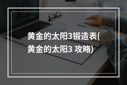 黄金的太阳3锻造表(黄金的太阳3 攻略)