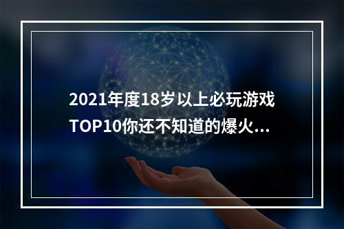 2021年度18岁以上必玩游戏TOP10你还不知道的爆火之作（不看后悔哦）