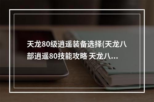 天龙80级逍遥装备选择(天龙八部逍遥80技能攻略 天龙八部逍遥80技能)