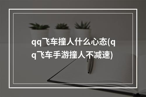 qq飞车撞人什么心态(qq飞车手游撞人不减速)