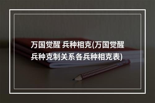 万国觉醒 兵种相克(万国觉醒兵种克制关系各兵种相克表)