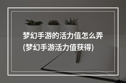 梦幻手游的活力值怎么弄(梦幻手游活力值获得)