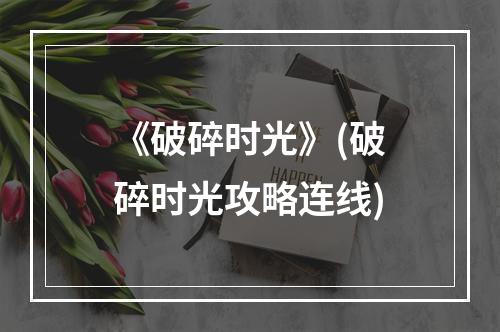 《破碎时光》(破碎时光攻略连线)