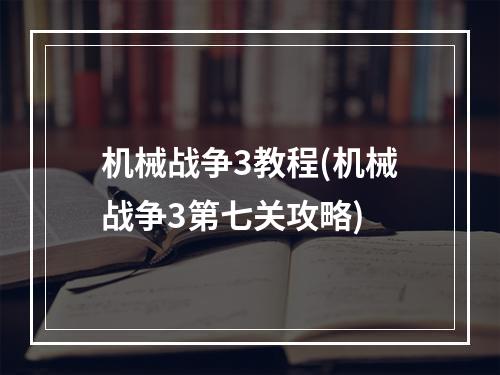 机械战争3教程(机械战争3第七关攻略)