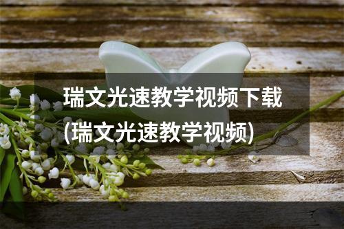 瑞文光速教学视频下载(瑞文光速教学视频)