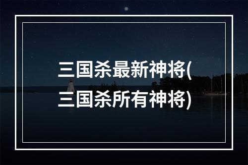 三国杀最新神将(三国杀所有神将)