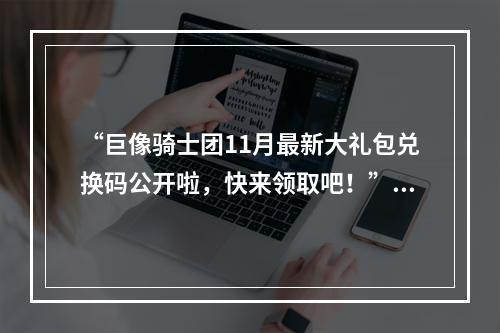 “巨像骑士团11月最新大礼包兑换码公开啦，快来领取吧！”(“打造属于自己的最强骑士团，轻松get更多奖励”)