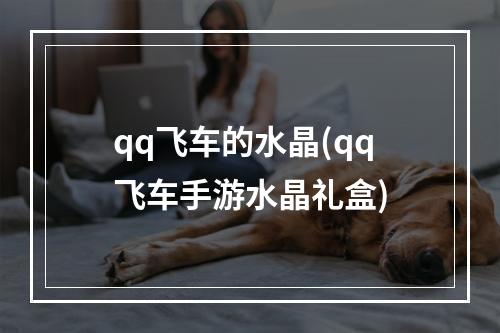 qq飞车的水晶(qq飞车手游水晶礼盒)