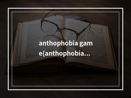 anthophobia game(anthophobia攻略)