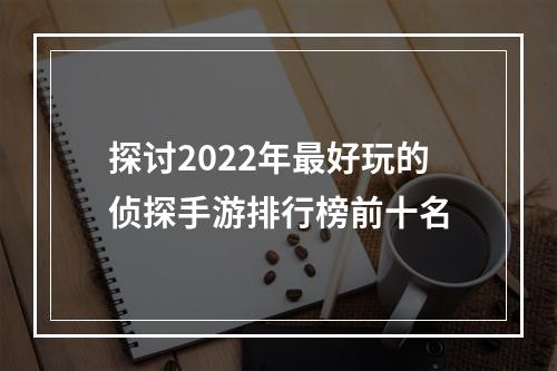 探讨2022年最好玩的侦探手游排行榜前十名