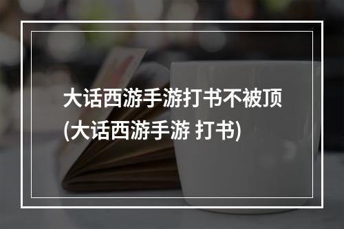 大话西游手游打书不被顶(大话西游手游 打书)