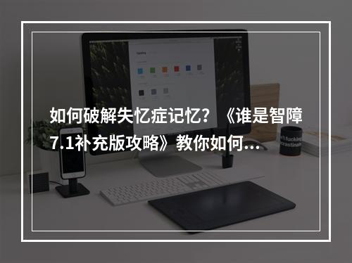 如何破解失忆症记忆？《谁是智障7.1补充版攻略》教你如何成为游戏高手