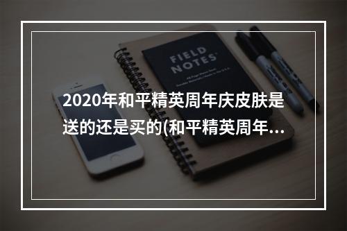 2020年和平精英周年庆皮肤是送的还是买的(和平精英周年庆免费领q币 周年庆领q币方法)