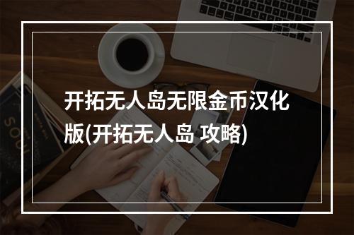 开拓无人岛无限金币汉化版(开拓无人岛 攻略)