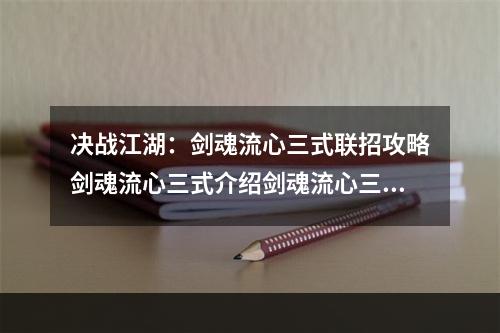 决战江湖：剑魂流心三式联招攻略剑魂流心三式介绍剑魂流心三式是武侠游戏决战江湖中最强的连招之一。它由三个招式组成：流星雨、流水无痕以及心剑无痕。流星雨是一招快速攻