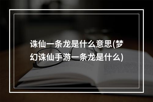 诛仙一条龙是什么意思(梦幻诛仙手游一条龙是什么)