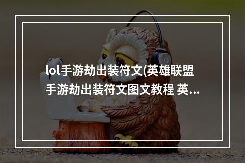 lol手游劫出装符文(英雄联盟手游劫出装符文图文教程 英雄联盟手游 )