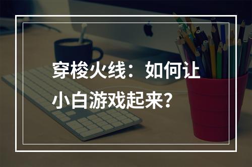 穿梭火线：如何让小白游戏起来？