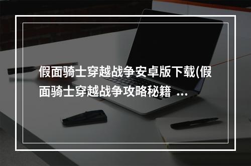 假面骑士穿越战争安卓版下载(假面骑士穿越战争攻略秘籍  假面骑士穿越战争全攻略)