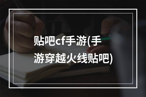 贴吧cf手游(手游穿越火线贴吧)