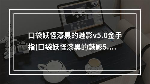 口袋妖怪漆黑的魅影v5.0金手指(口袋妖怪漆黑的魅影5.0金手指汇总 口袋妖怪漆黑的魅影)