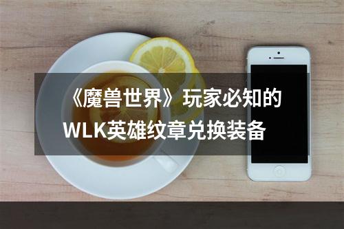 《魔兽世界》玩家必知的WLK英雄纹章兑换装备