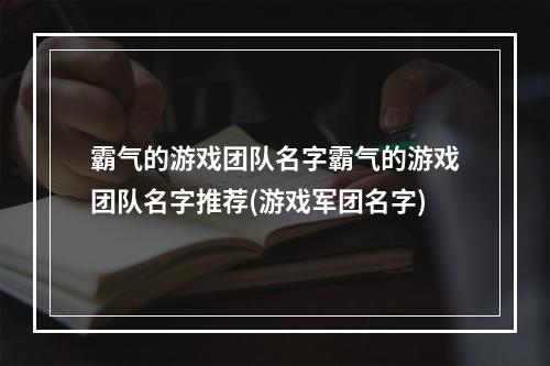 霸气的游戏团队名字霸气的游戏团队名字推荐(游戏军团名字)