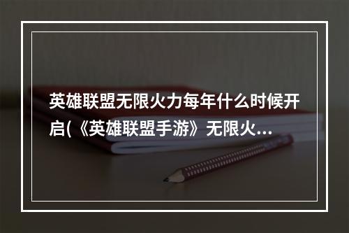 英雄联盟无限火力每年什么时候开启(《英雄联盟手游》无限火力开放时间介绍 2022无限火力时间详情)