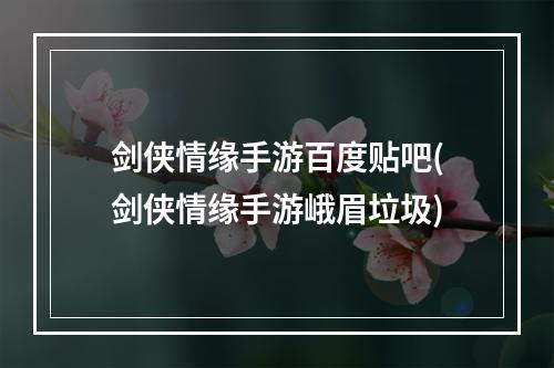 剑侠情缘手游百度贴吧(剑侠情缘手游峨眉垃圾)