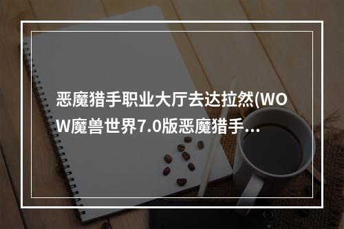 恶魔猎手职业大厅去达拉然(WOW魔兽世界7.0版恶魔猎手去潘达利亚方法说明)