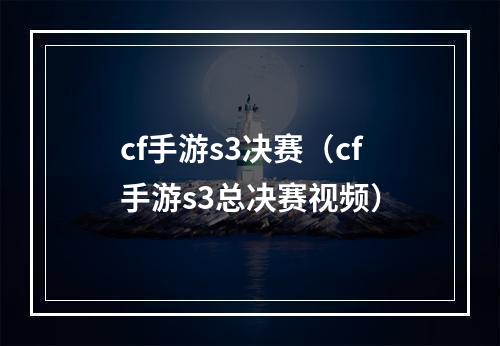 cf手游s3决赛（cf手游s3总决赛视频）