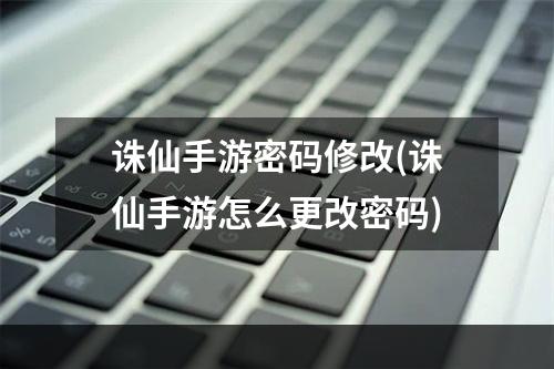 诛仙手游密码修改(诛仙手游怎么更改密码)