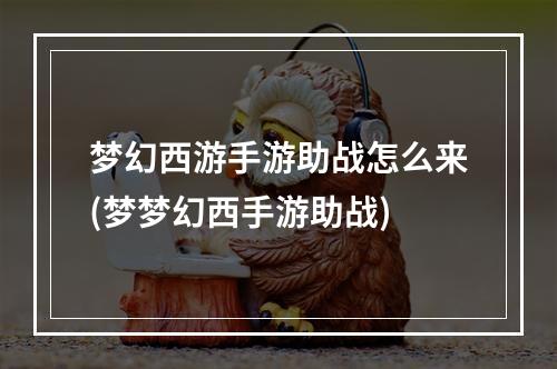 梦幻西游手游助战怎么来(梦梦幻西手游助战)