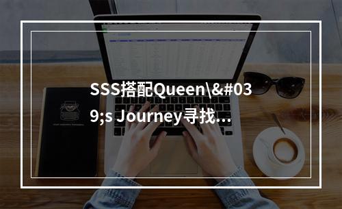 SSS搭配Queen\'s Journey寻找无与伦比的旅行梦想(遇见最美的自己)