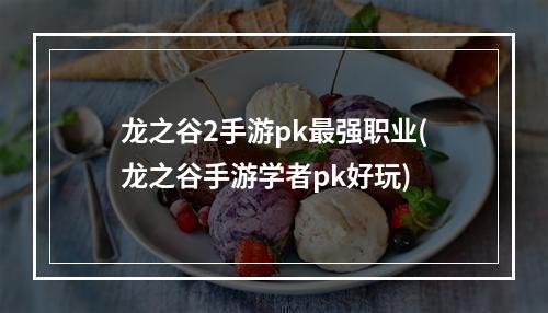 龙之谷2手游pk最强职业(龙之谷手游学者pk好玩)