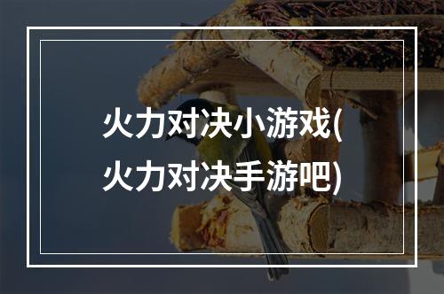 火力对决小游戏(火力对决手游吧)