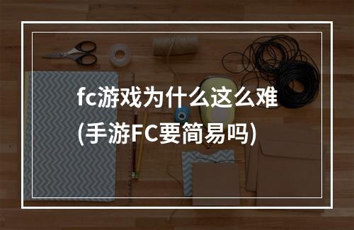 fc游戏为什么这么难(手游FC要简易吗)