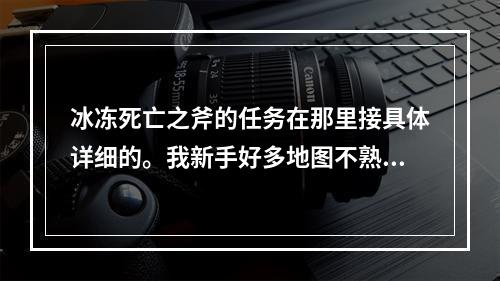 冰冻死亡之斧的任务在那里接具体详细的。我新手好多地图不熟悉。谢谢！(冰冻亡之斧)