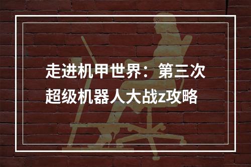 走进机甲世界：第三次超级机器人大战z攻略