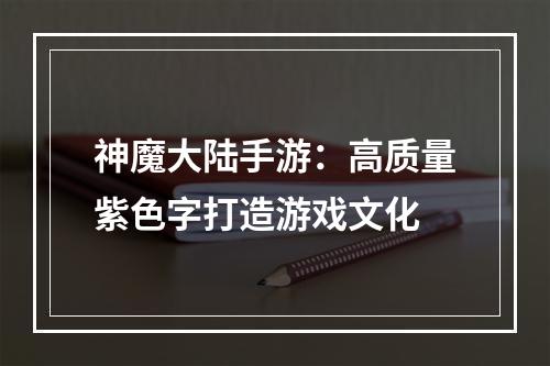 神魔大陆手游：高质量紫色字打造游戏文化