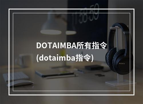 DOTAIMBA所有指令(dotaimba指令)